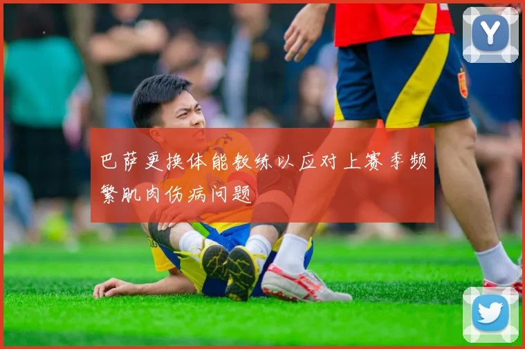 巴萨更换体能教练以应对上赛季频繁肌肉伤病问题
