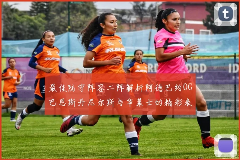 最佳防守阵容二阵解析阿德巴约OG巴恩斯丹尼尔斯与华莱士的精彩表现