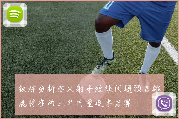 铁林分析热火射手短缺问题预言雄鹿将在两三年内重返季后赛